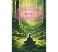 The Art of Being Alone workbook: Embracing Solitude for Self-Discovery and Inner Peac: A Practical Workbook to Transform Loneliness into Empowerment