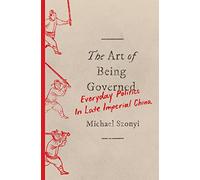 The Art of Being Governed: Everyday Politics in Late Imperial China