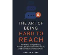 THE ART OF BEING HARD TO REACH: How to Stop Being Endlessly Available, Set Boundaries Without Guilt, and Become Someone People Value