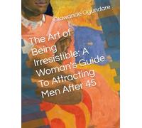The Art of Being Irresistible: A Woman's Guide To Attracting Men After 45