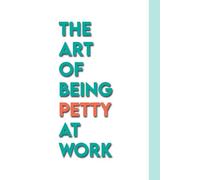 The Art Of Being Petty At Work: A Funny Guide To Being Petty In The Office
