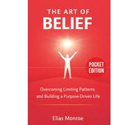 The Art Of Belief: Overcoming Limiting Patterns and Building a Purpose-Driven Life