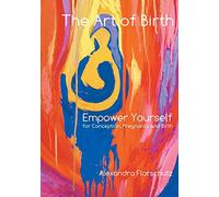 The Art of Birth: Empower Yourself for Conception, Pregnancy and Birth