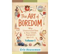 The Art of Boredom: Why Unstructured Time Is Your Child's Superpower Ages 5-11, Vol. 1: How to Stop Over-Scheduling, Embrace "I'm Bored," and Raise Creative, Independent, Resilient Kids