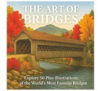 The Art of Bridges: Explore 50 Plus illustrations of the world's most famous bridges.