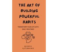 The Art of Building Powerful Habits: Transform Your Life with Daily Routines