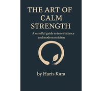 The Art of Calm Strength: A mindful guide to inner balance and modern stoicism