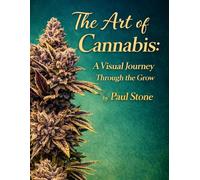 The Art of Cannabis: A Visual Journey Through the Grow: A Visual Journey Through the Grow