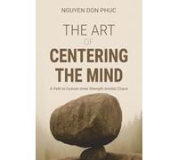 The Art of Centering the Mind: A Path to Sustain Inner Strength Amidst Chaos