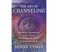 The Art of Channeling: Modern Methods for True Telepathic & Spirit Communication