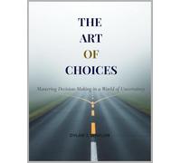 The Art of Choices: Mastering Decision-Making in a World of Uncertainty