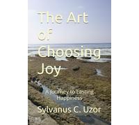 The Art of Choosing Joy: A Journey to Lasting Happiness