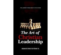 The Art of Christian Leadership: It is the journey from NOW to the FUTURE
