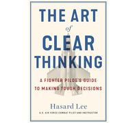 The Art of Clear Thinking: A Fighter Pilot’s Guide to Making Tough Decisions
