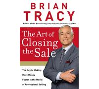 The Art of Closing the Sale: The Key to Making More Money Faster in the Wo...