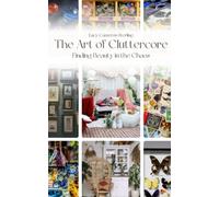 The Art of Cluttercore: Finding Beauty in the Chaos