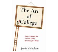 The Art of College: How I Landed My Dream Job by Breaking the Rules