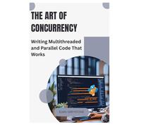 The Art of Concurrency: Writing Multithreaded and Parallel Code That Works