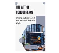 The Art of Concurrency: Writing Multithreaded and Parallel Code That Works