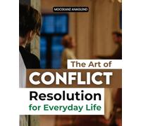 The Art of Conflict Resolution for Everyday Life: A Mindful Guide To Transforming Conflict Into Connection And Understanding Through Awareness Compassion And Conscious Communication