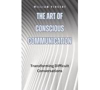 The Art of Conscious Communication: Transforming Difficult Conversations