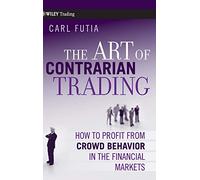 The Art of Contrarian Trading: How to Profit from Crowd Behavior in the Financial Markets
