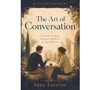 The Art of Conversation: A Catholic Guide to Gracious Speech in an Age of Noise