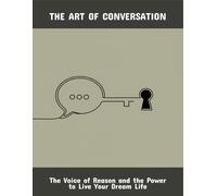 The Art Of Conversation: The Voice Of Reason And The Power To Live Your Dream Life