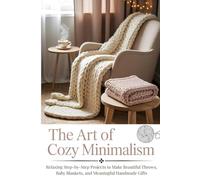The Art of Cozy Minimalism: Relaxing Step-by-Step Projects to Make Beautiful Throws, Baby Blankets, and Meaningful Handmade Gifts