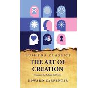 The Art of Creation Essays on the Self and Its Powers by Edward Carpenter ...