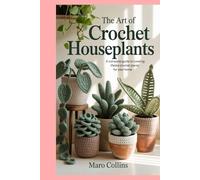 The Art of Crochet Houseplants: A Complete Guide to Creating Lifelike Crochet Plants for Your Home