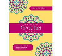 The Art of Crochet Mandala: Transform Yarn into 17 Beautiful, Meditative Mandala Creations