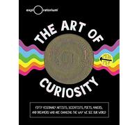 The Art of Curiosity: 50 Visionary Artists, Scientists, Poets, Makers &