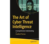 The Art of Cyber Threat Intelligence: A Comprehensive Understanding: The Definitive Solution