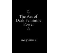 The Art of Dark Feminine Power: The High-Value Woman's Blueprint for Wealth, Impact and Untouchable Power
