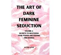 The Art of Dark Feminine Seduction Volume 2: Secrets To Mastering Your Power And Keeping Him Hooked