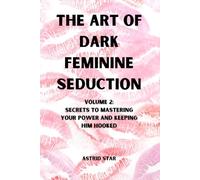 The Art of Dark Feminine Seduction Volume 2: Secrets To Mastering Your Power And Keeping Him Hooked: Unlock Irresistible Confidence, Magnetic Allure & Total Control in Love