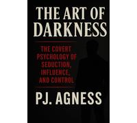 The Art of Darkness: THE COVERT PSYCHOLOGY OF SEDUCTION, INFLUENCE, AND CONTROL