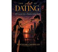The Art of Dating: 100 Lessons from a Hopeless Dating World