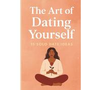 The Art of Dating Yourself: 15 Solo Date Ideas to Boost Self-Love, Confidence and to Fall in Love with the Most Important Person in Your Life - Yourself