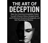 The Art of Deception: Make Your Intentions Unreadable, Protect Yourself, Influence Others, Navigate Social and Professional Situations Strategically, and Gain Psychological Mastery