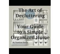 The Art of Decluttering: Your Guide to a Simple, Organized Home: For Adults