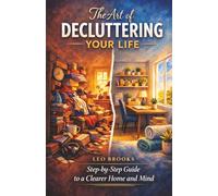 The Art Of Decluttering Your Life: Step by Step Guide to a Clearer Home and Mind