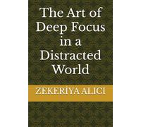 The Art of Deep Focus in a Distracted World
