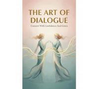 The Art Of Dialogue: Connect With Confidence And Grace