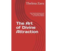 The Art of Divine Attraction: How God, the Universe, and Your Mind Work Together to Create Your Reality
