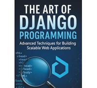 The Art of Django Programming: Advanced Techniques for Building Scalable Web Applications