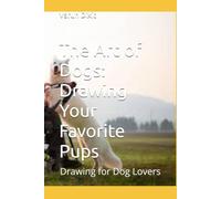 The Art of Dogs: Drawing Your Favorite Pups: Drawing for Dog Lovers