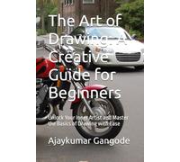 The Art of Drawing: A Creative Guide for Beginners: Unlock Your Inner Artist and Master the Basics of Drawing with Ease