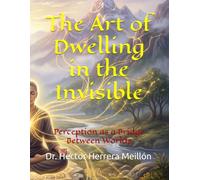 The Art of Dwelling in the Invisible: Perception as a Bridge Between Worlds